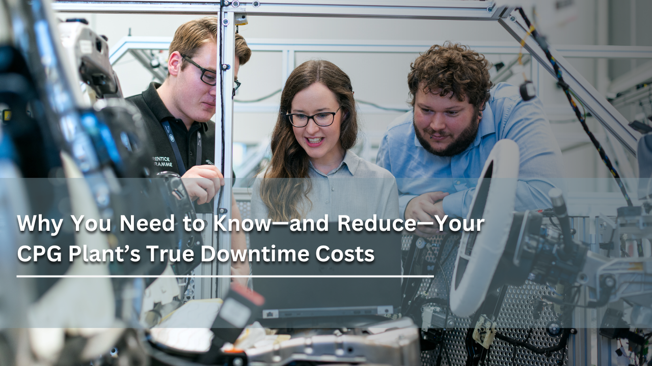 Why You Need to Know—and Reduce—Your CPG Plant’s True Downtime Costs