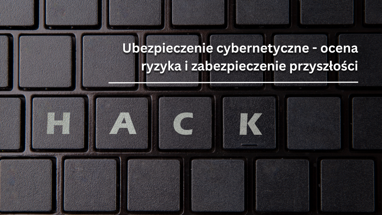 Ubezpieczenie cybernetyczne - ocena ryzyka i zabezpieczenie przyszłości